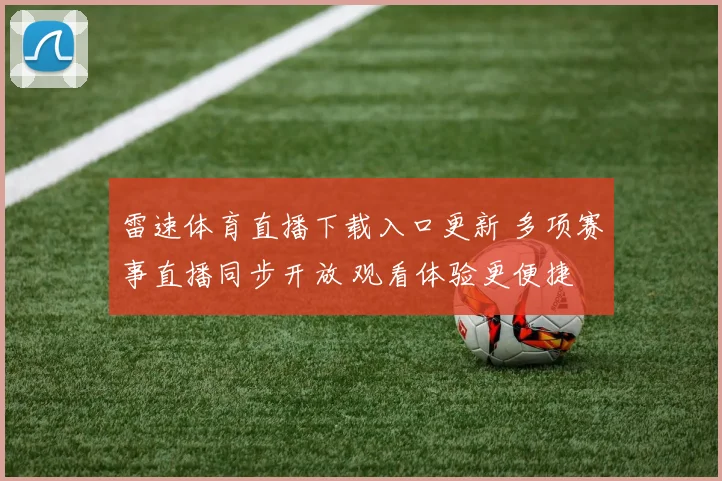雷速体育直播下载入口更新 多项赛事直播同步开放 观看体验更便捷