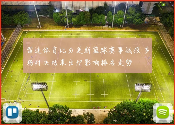 雷速体育比分更新篮球赛事战报 多场对决结果出炉影响排名走势
