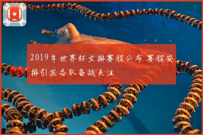 2019年世界杯女排赛程公布 赛程安排引发各队备战关注