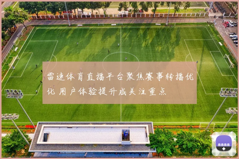 雷速体育直播平台聚焦赛事转播优化 用户体验提升成关注重点