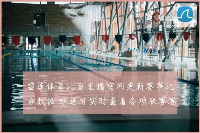 雷速体育比分直播官网更新赛事比分数据 球迷可实时查看各项联赛赛况