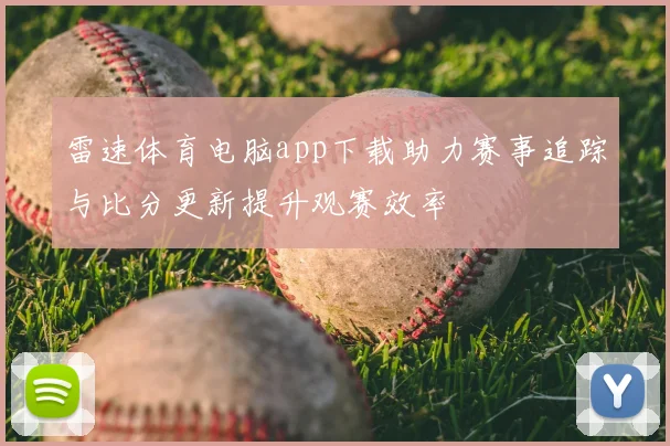 雷速体育电脑app下载助力赛事追踪与比分更新提升观赛效率