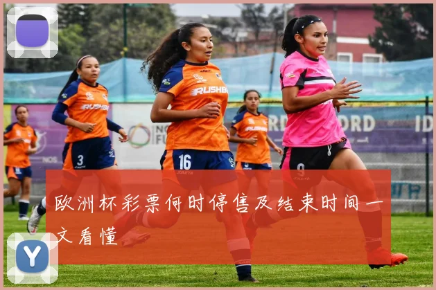 欧洲杯彩票何时停售及结束时间一文看懂