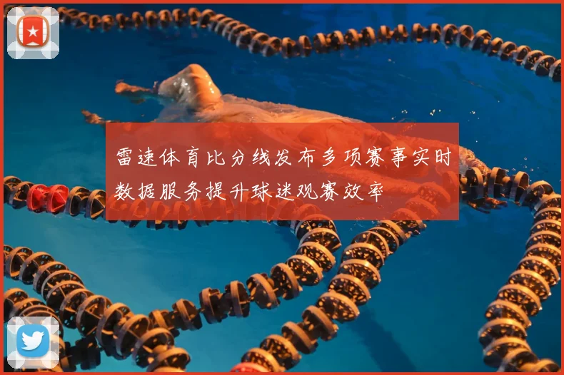 雷速体育比分线发布多项赛事实时数据服务提升球迷观赛效率
