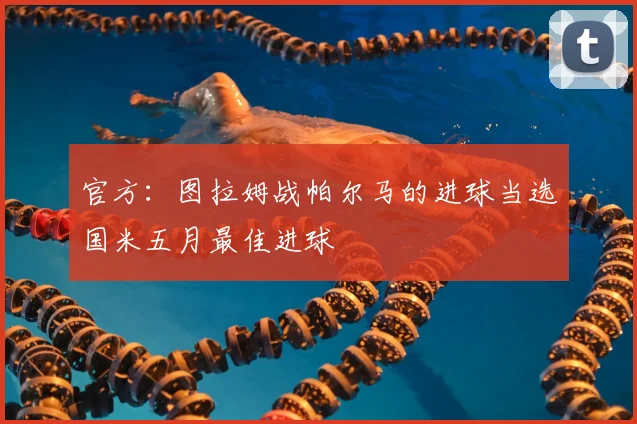 官方:图拉姆战帕尔马的进球当选国米五月最佳进球