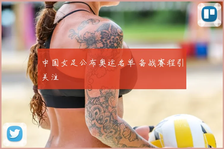 中国女足公布奥运名单 备战赛程引关注