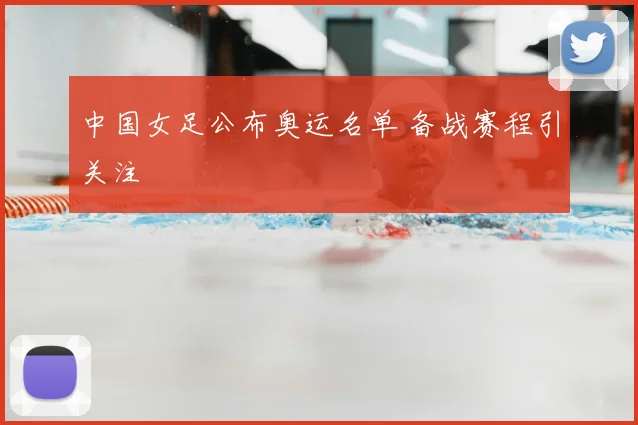 中国女足公布奥运名单 备战赛程引关注