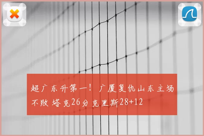 超广东升第一！广厦复仇山东主场不败 塔克26分克里斯28+12