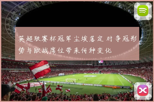 英超联赛杯冠军尘埃落定 对争冠形势与欧战席位带来何种变化