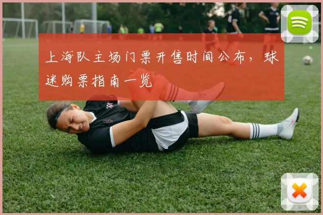 上海队主场门票开售时间公布，球迷购票指南一览