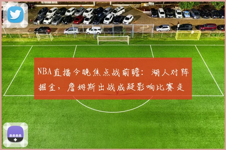 NBA直播今晚焦点战前瞻：湖人对阵掘金，詹姆斯出战成疑影响比赛走势