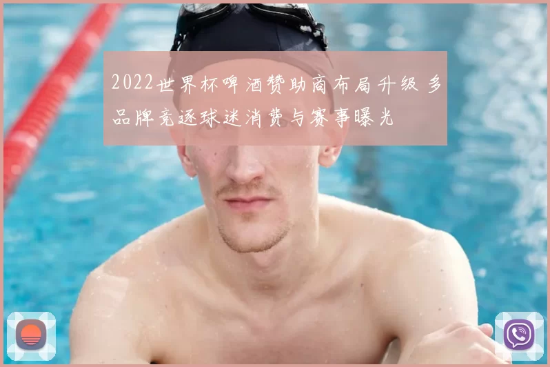 2022世界杯啤酒赞助商布局升级 多品牌竞逐球迷消费与赛事曝光