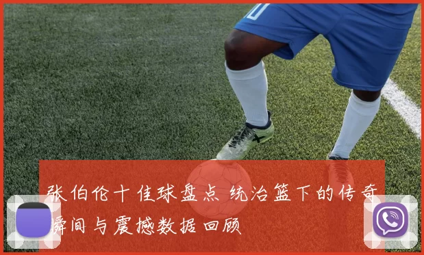张伯伦十佳球盘点 统治篮下的传奇瞬间与震撼数据回顾