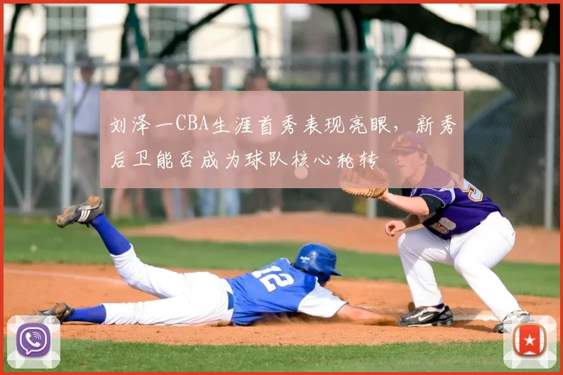 刘泽一CBA生涯首秀表现亮眼，新秀后卫能否成为球队核心轮转