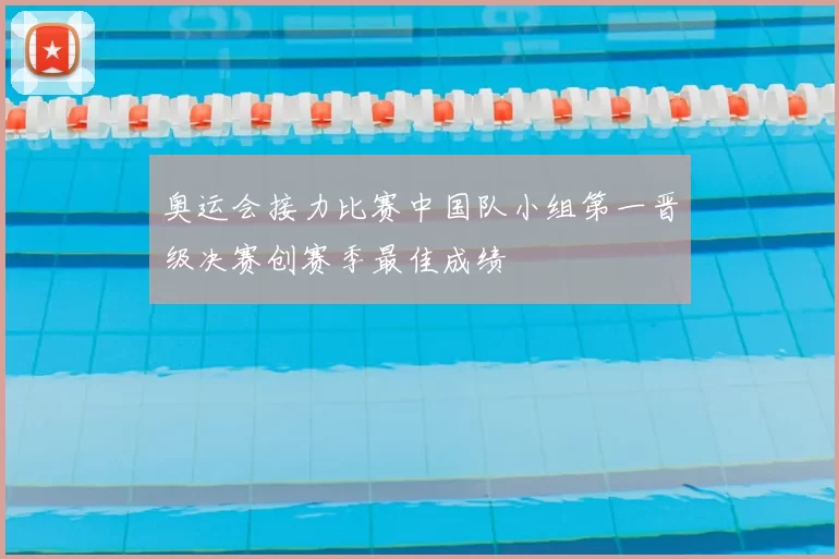 奥运会接力比赛中国队小组第一晋级决赛创赛季最佳成绩