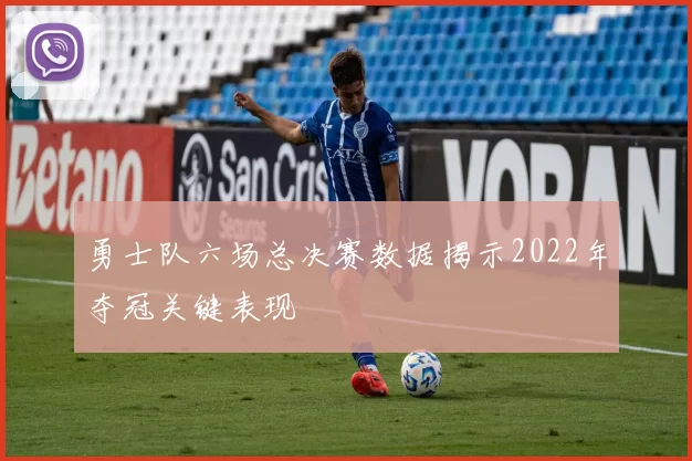 勇士队六场总决赛数据揭示2022年夺冠关键表现
