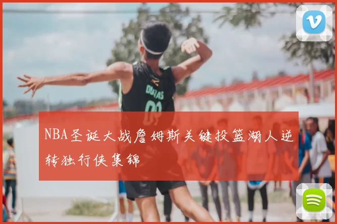 NBA圣诞大战詹姆斯关键投篮湖人逆转独行侠集锦