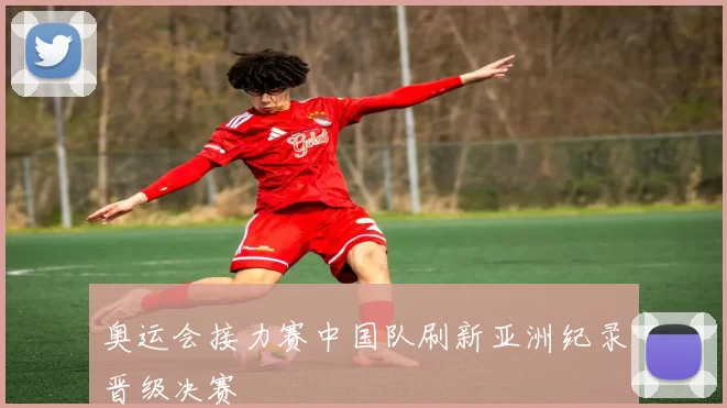 奥运会接力赛中国队刷新亚洲纪录晋级决赛