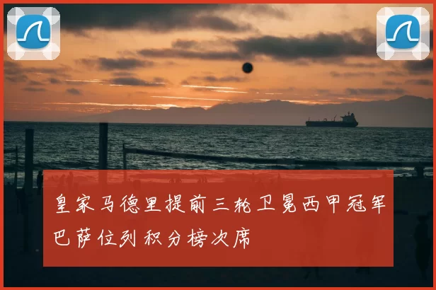 皇家马德里提前三轮卫冕西甲冠军巴萨位列积分榜次席