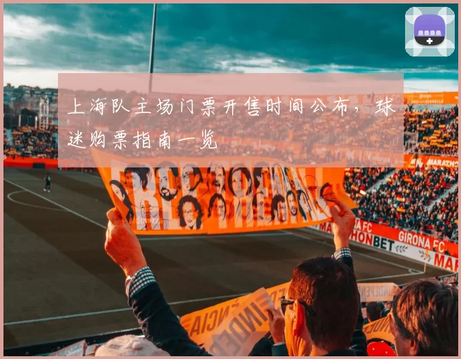 上海队主场门票开售时间公布，球迷购票指南一览