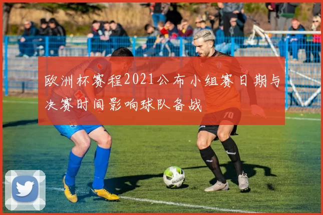欧洲杯赛程2021公布小组赛日期与决赛时间影响球队备战