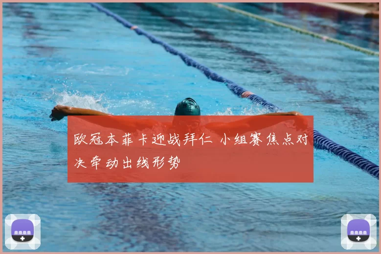 欧冠本菲卡迎战拜仁 小组赛焦点对决牵动出线形势