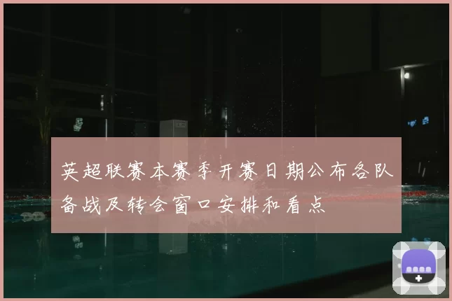 英超联赛本赛季开赛日期公布各队备战及转会窗口安排和看点