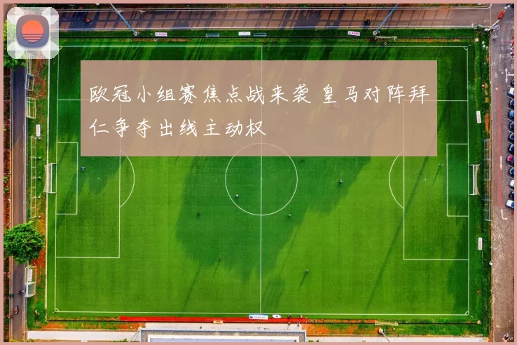 欧冠小组赛焦点战来袭 皇马对阵拜仁争夺出线主动权