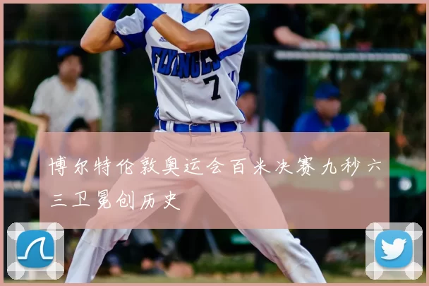 博尔特伦敦奥运会百米决赛九秒六三卫冕创历史