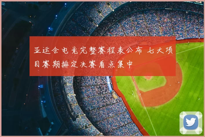 亚运会电竞完整赛程表公布 七大项目赛期排定决赛看点集中