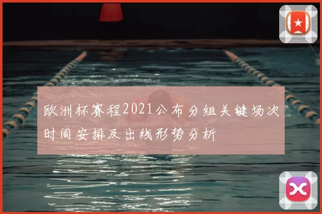 欧洲杯赛程2021公布分组关键场次时间安排及出线形势分析