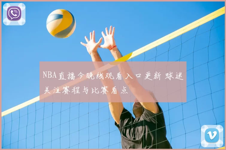 NBA直播今晚线观看入口更新 球迷关注赛程与比赛看点
