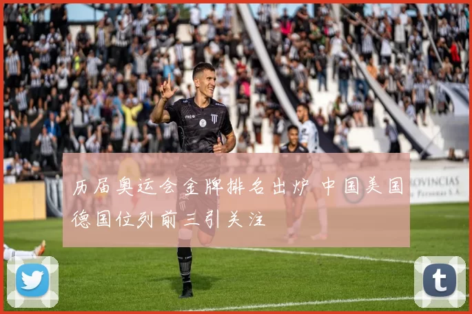 历届奥运会金牌排名出炉 中国美国德国位列前三引关注