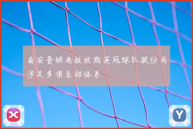 南安普顿老板收购英冠球队股份或涉足多俱乐部体系