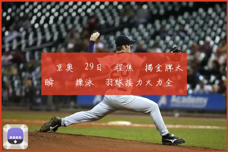 東京奥運29日賽程焦點揭金牌大戰瞬間體操泳壇羽球接力火力全開