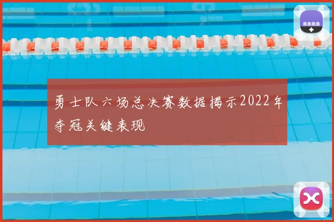 勇士队六场总决赛数据揭示2022年夺冠关键表现
