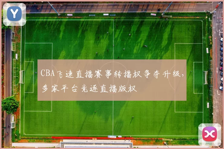 CBA飞速直播赛事转播权争夺升级，多家平台竞逐直播版权