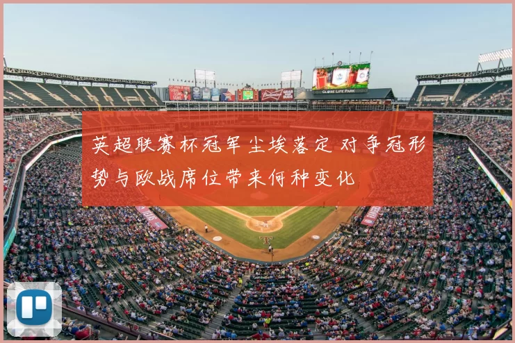 英超联赛杯冠军尘埃落定 对争冠形势与欧战席位带来何种变化