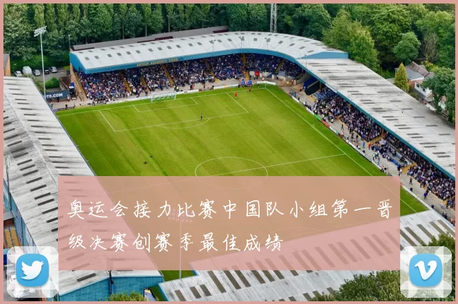 奥运会接力比赛中国队小组第一晋级决赛创赛季最佳成绩