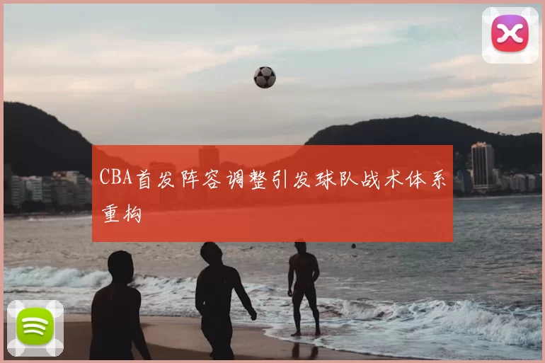 CBA首发阵容调整引发球队战术体系重构