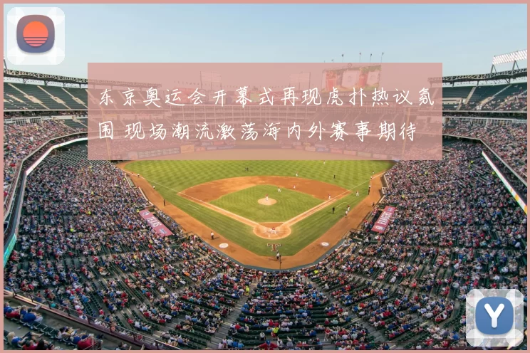 东京奥运会开幕式再现虎扑热议氛围 现场潮流激荡海内外赛事期待